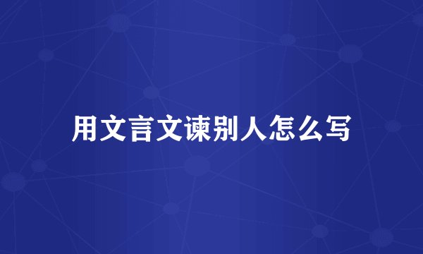 用文言文谏别人怎么写