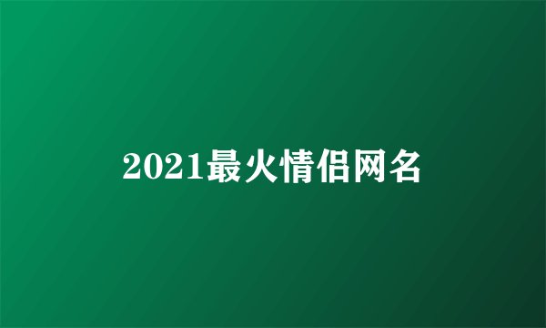 2021最火情侣网名