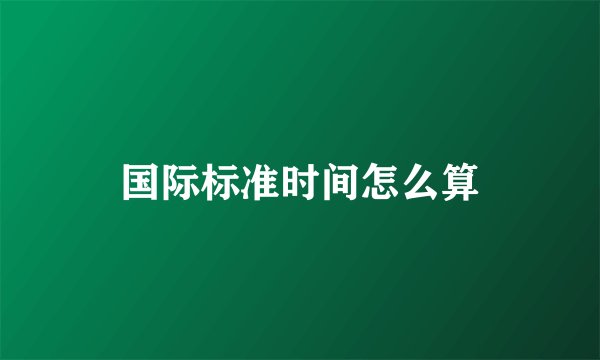 国际标准时间怎么算