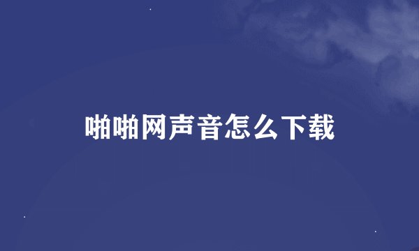 啪啪网声音怎么下载