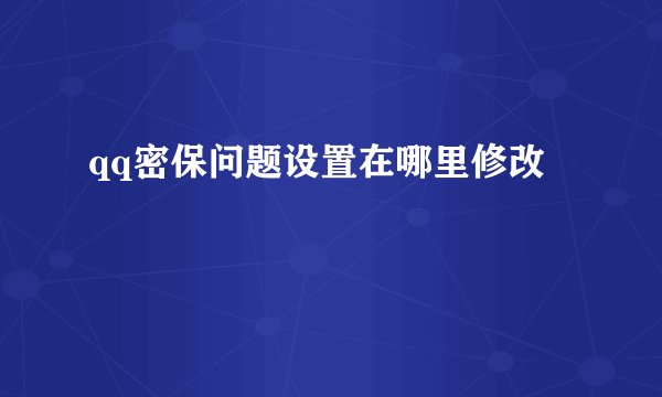 qq密保问题设置在哪里修改