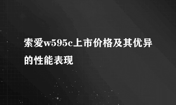 索爱w595c上市价格及其优异的性能表现