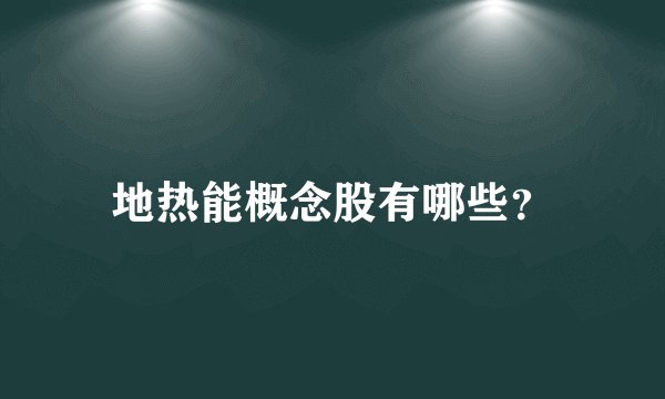 地热能概念股有哪些？