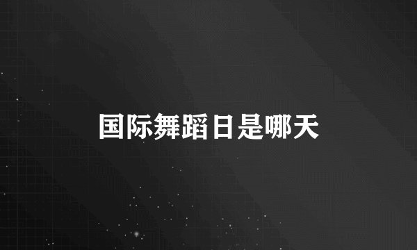 国际舞蹈日是哪天