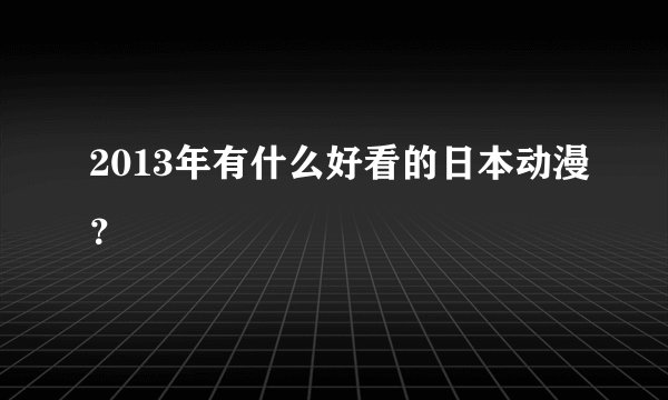 2013年有什么好看的日本动漫？