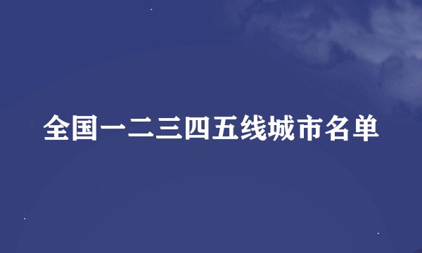 全国一二三四五线城市名单