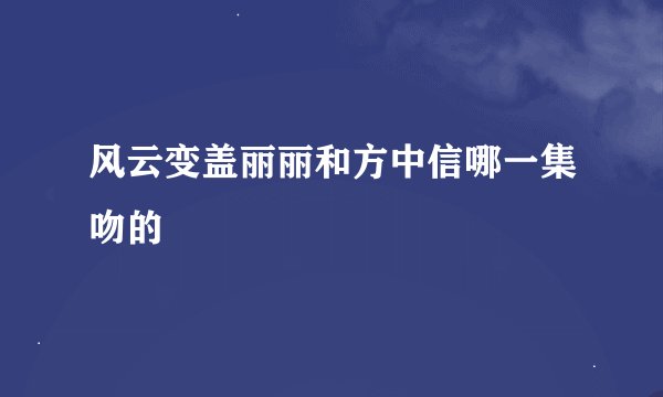 风云变盖丽丽和方中信哪一集吻的
