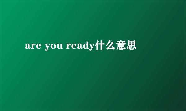 are you ready什么意思