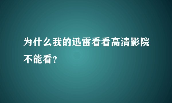 为什么我的迅雷看看高清影院不能看？