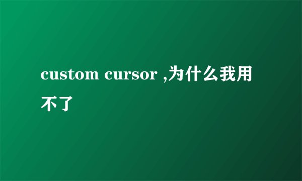 custom cursor ,为什么我用不了