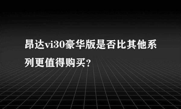 昂达vi30豪华版是否比其他系列更值得购买？