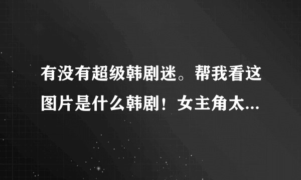 有没有超级韩剧迷。帮我看这图片是什么韩剧！女主角太有气质了