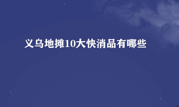 义乌地摊10大快消品有哪些