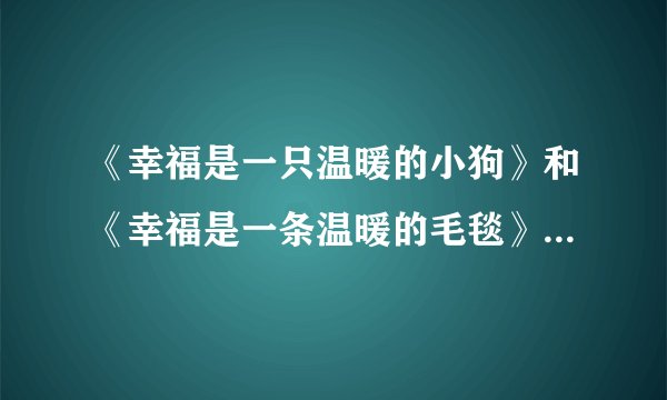 《幸福是一只温暖的小狗》和《幸福是一条温暖的毛毯》有什么区别和联系？