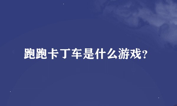 跑跑卡丁车是什么游戏？