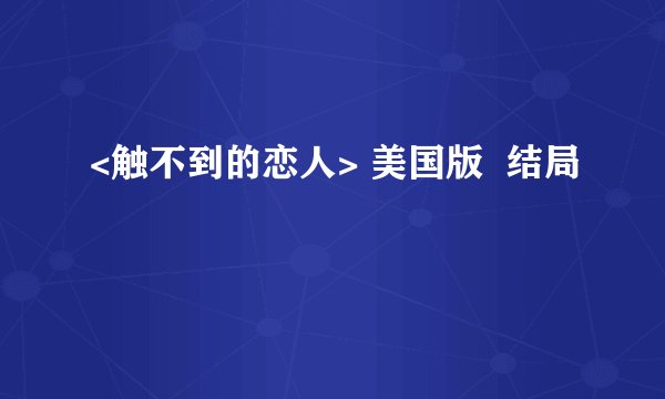 <触不到的恋人> 美国版  结局
