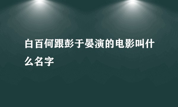 白百何跟彭于晏演的电影叫什么名字