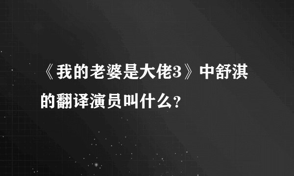 《我的老婆是大佬3》中舒淇的翻译演员叫什么？