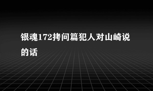 银魂172拷问篇犯人对山崎说的话