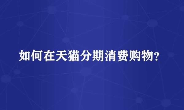 如何在天猫分期消费购物？