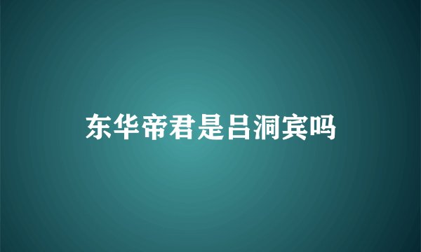 东华帝君是吕洞宾吗