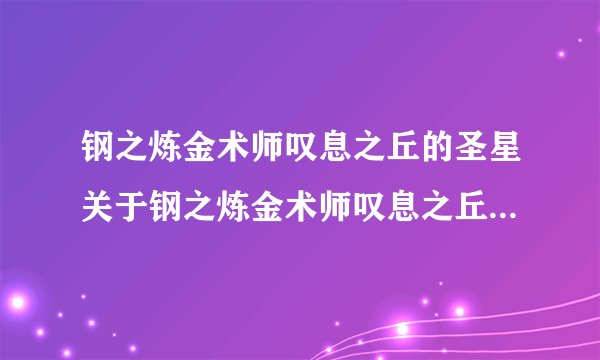 钢之炼金术师叹息之丘的圣星关于钢之炼金术师叹息之丘的圣星的介绍