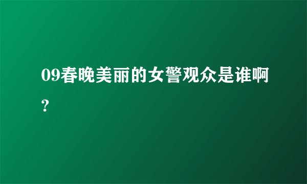 09春晚美丽的女警观众是谁啊?