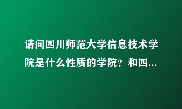 请问四川师范大学信息技术学院是什么性质的学院？和四川师范大学有何关系？