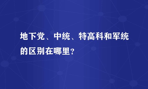 地下党、中统、特高科和军统的区别在哪里？