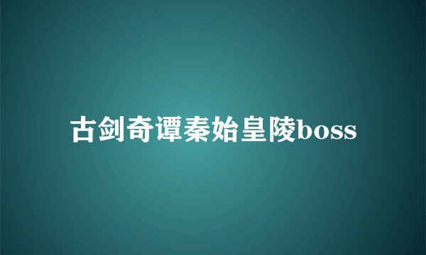 古剑奇谭秦始皇陵boss