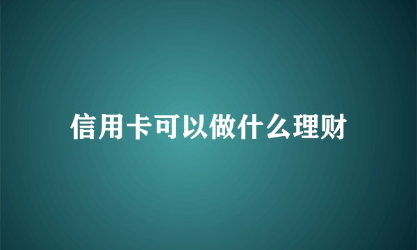 信用卡可以做什么理财