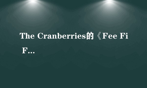 The Cranberries的《Fee Fi Fo》 歌词