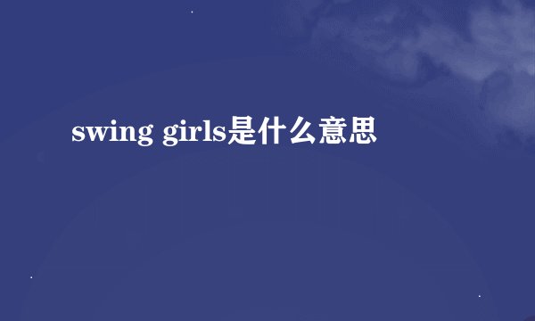 swing girls是什么意思