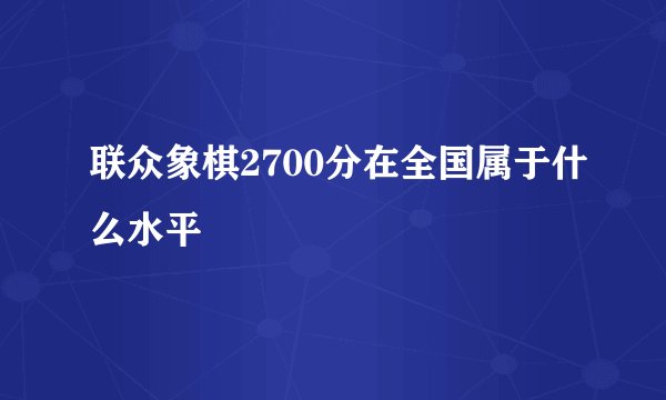 联众象棋2700分在全国属于什么水平