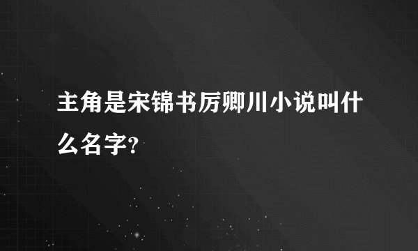 主角是宋锦书厉卿川小说叫什么名字？