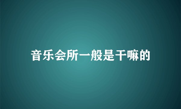 音乐会所一般是干嘛的