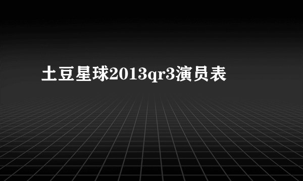 土豆星球2013qr3演员表