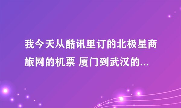 我今天从酷讯里订的北极星商旅网的机票 厦门到武汉的  可是现在我在酷讯里完全找不到这个网站了 是被骗了