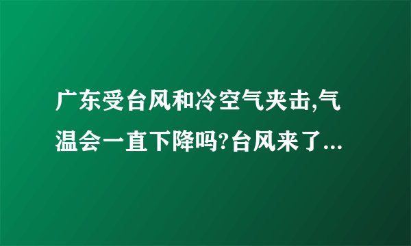 广东受台风和冷空气夹击,气温会一直下降吗?台风来了应该怎么办?_百度...