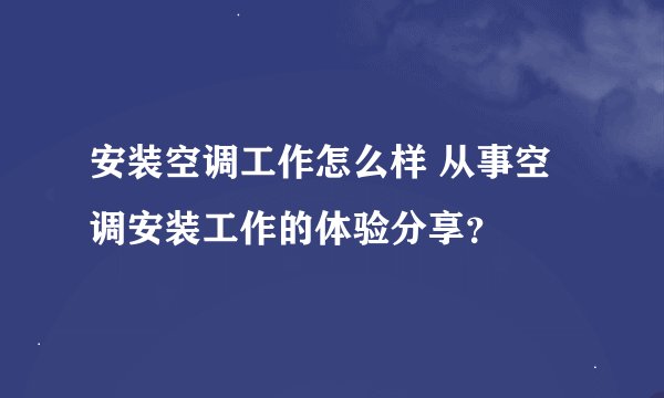 安装空调工作怎么样 从事空调安装工作的体验分享？