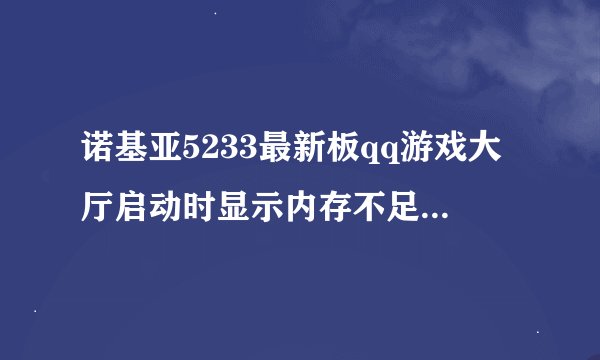 诺基亚5233最新板qq游戏大厅启动时显示内存不足，怎么解决