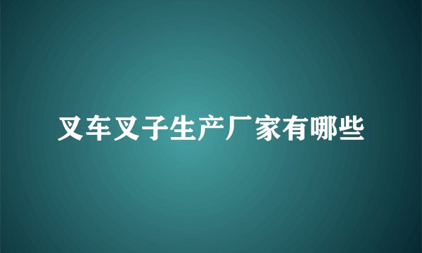 叉车叉子生产厂家有哪些