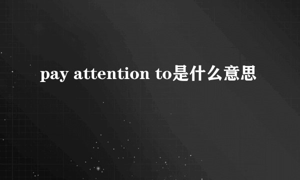 pay attention to是什么意思