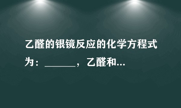 乙醛的银镜反应的化学方程式为：______，乙醛和新制氢氧化铜的反应化学方程式为：______．在苯酚的稀溶液