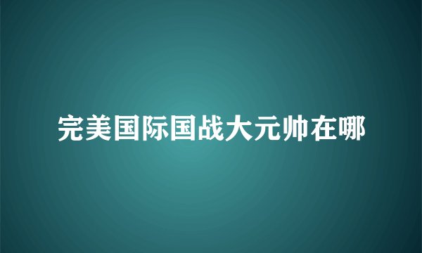 完美国际国战大元帅在哪