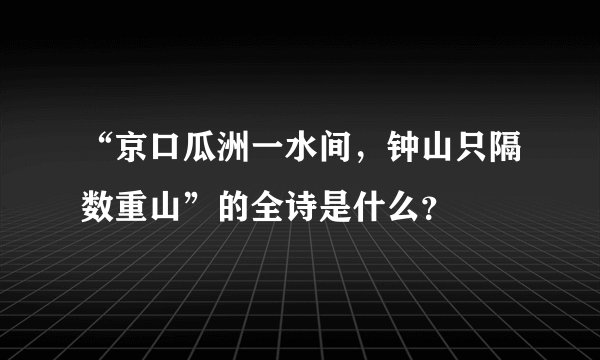 “京口瓜洲一水间，钟山只隔数重山”的全诗是什么？