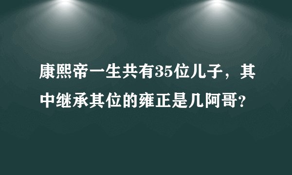 康熙帝一生共有35位儿子，其中继承其位的雍正是几阿哥？