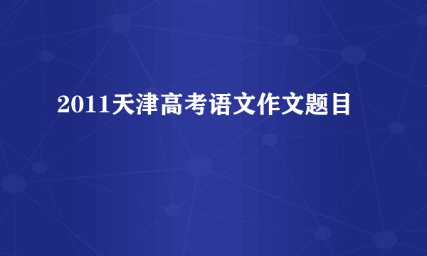 2011天津高考语文作文题目