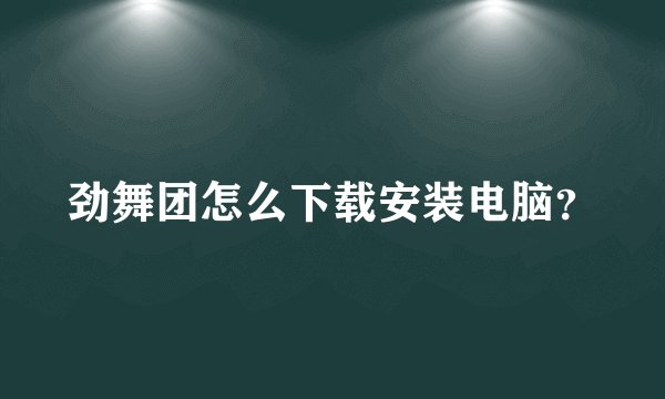劲舞团怎么下载安装电脑？
