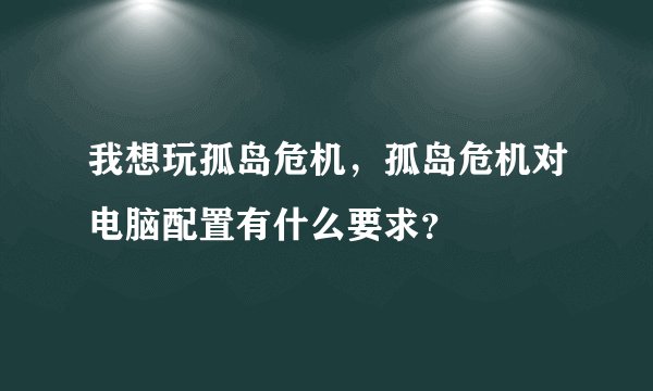 我想玩孤岛危机，孤岛危机对电脑配置有什么要求？